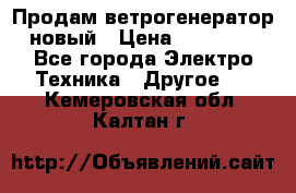 Продам ветрогенератор новый › Цена ­ 25 000 - Все города Электро-Техника » Другое   . Кемеровская обл.,Калтан г.